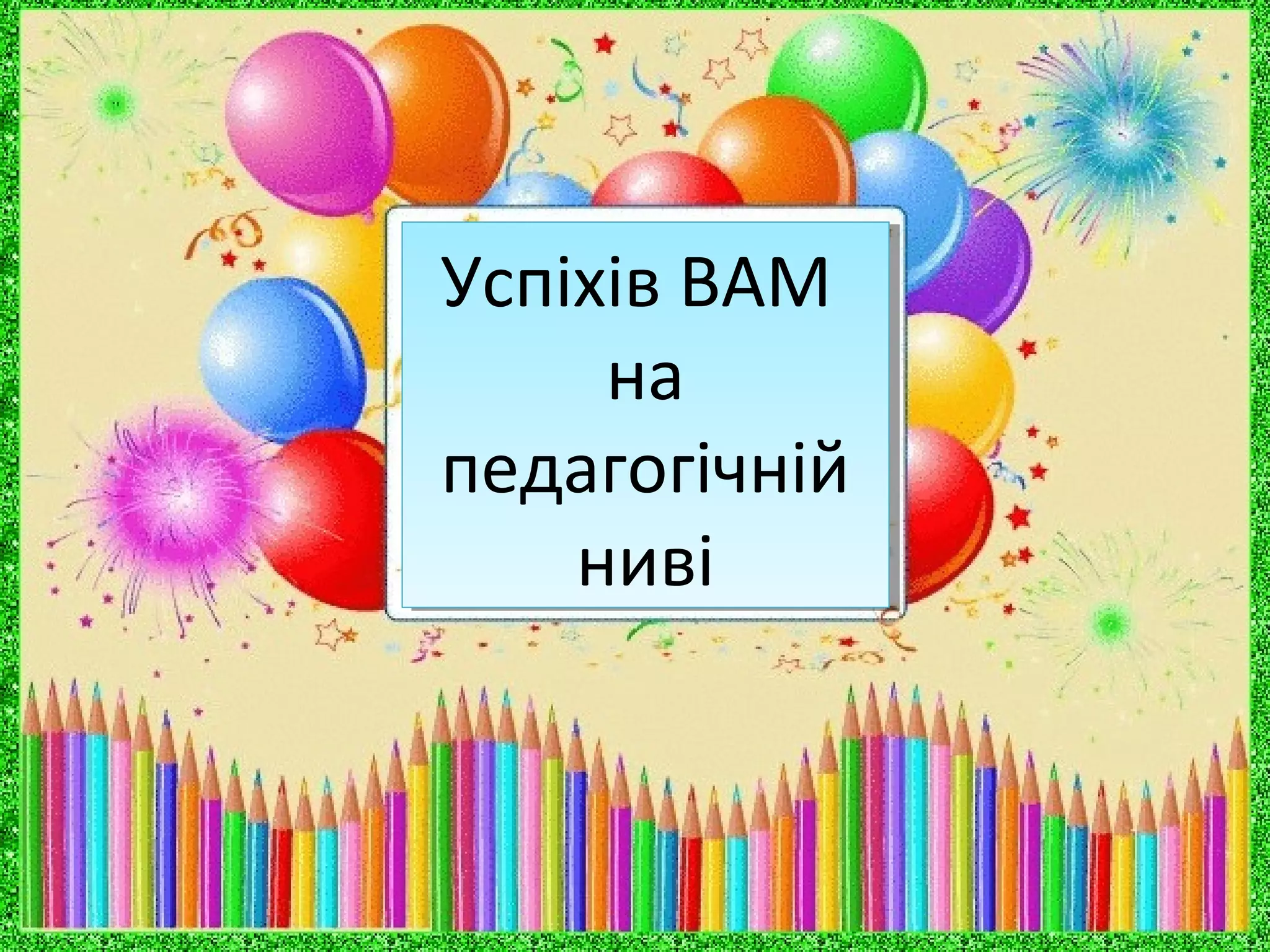 Успіхів ВАМ
на
педагогічній
ниві
Успіхів ВАМ
на
педагогічній
ниві
 