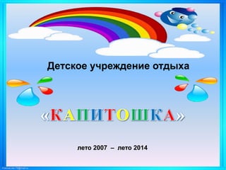 FokinaLida.75@mail.ru
Детское учреждение отдыха
лето 2007 – лето 2014
 