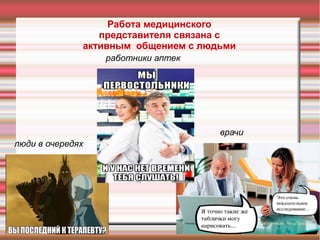 Работа медицинского
представителя связана с
активным общением с людьми
работники аптек
врачи
люди в очередях
 