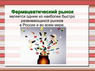 Фармацевтический рынокФармацевтический рынок
является одним из наиболее быстро
развивающихся рынков
в России и во всем мире.
 