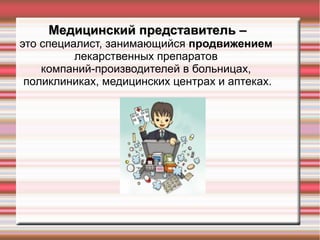 Медицинский представитель –Медицинский представитель –
это специалист, занимающийся продвижением
лекарственных препаратов
компаний-производителей в больницах,
поликлиниках, медицинских центрах и аптеках.
 