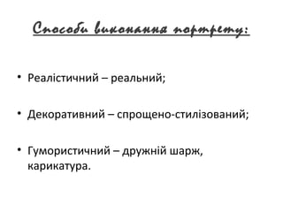 Способи виконання портрету:
• Реалістичний – реальний;
• Декоративний – спрощено-стилізований;
• Гумористичний – дружній ш...