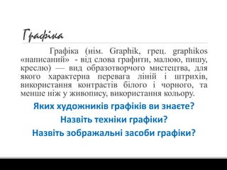 Графiка
Графіка (нім. Graphik, грец. graphikos
«написаний» - від слова графити, малюю, пишу,
креслю) — вид образотворчого ...