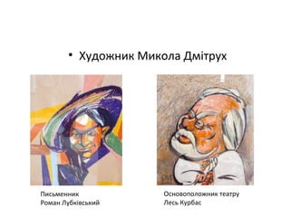 • Художник Микола Дмітрух
Письменник
Роман Лубківський
Основоположник театру
Лесь Курбас
 