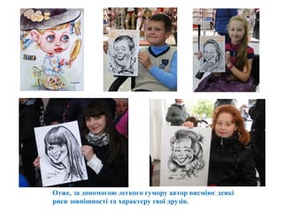 Отже, за допомогою легкого гумору автор висміює деякі
риси зовнішності та характеру свої друзів.
 