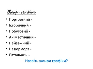 Жанри графіки
• Портретний -
• Історичний -
• Побутовий -
• Анімастичний -
• Пейзажний -
• Натюрморт -
• Батальний -
Назві...