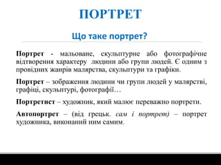 ПОРТРЕТ
Портрет - мальоване, скульптурне або фотографічне
відтворення характеру людини або групи людей. Є одним з
провідни...