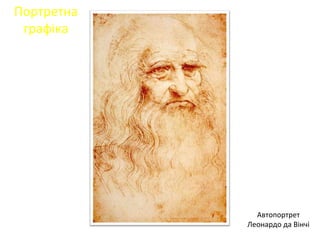 Портретна
графіка
Автопортрет
Леонардо да Вінчі
 
