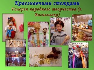Краєзнавчими стежками
Галерея народного творчества (г.
Васильевка)
 