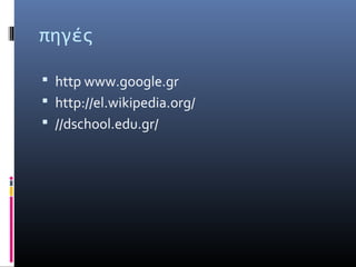 πηγές
 http www.google.gr
 http://el.wikipedia.org/
 //dschool.edu.gr/
 