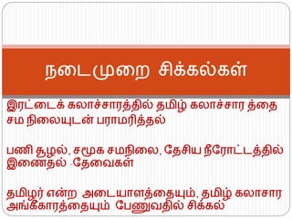 இேட்கடக் ைலொச்சொேத்தில் தமிழ் ைலொச்சொே த்கத
சம நிகலயுடன் பேொமரித்தல்
பணி சூழல், சமூை சமநிகல, ரதசிய நீரேொட்டத்தில்
இகணதல் -ரதகவைள்
தமிழர் என்ற அகடயொளத்கதயும், தமிழ் ைலொசொே
அங்ைீைொேத்கதயும் ரபணுவதில் சிக்ைல்
நகடமுகற சிக்ைல்ைள்
 
