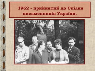 1962 - прийнятий до Спілки
письменників України.
 