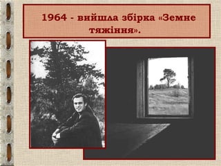 1964 - вийшла збірка «Земне
тяжіння».
 