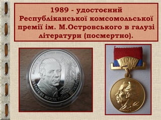1989 - удостоєний
Республіканської комсомольської
премії ім. М.Островського в галузі
літератури (посмертно).
 