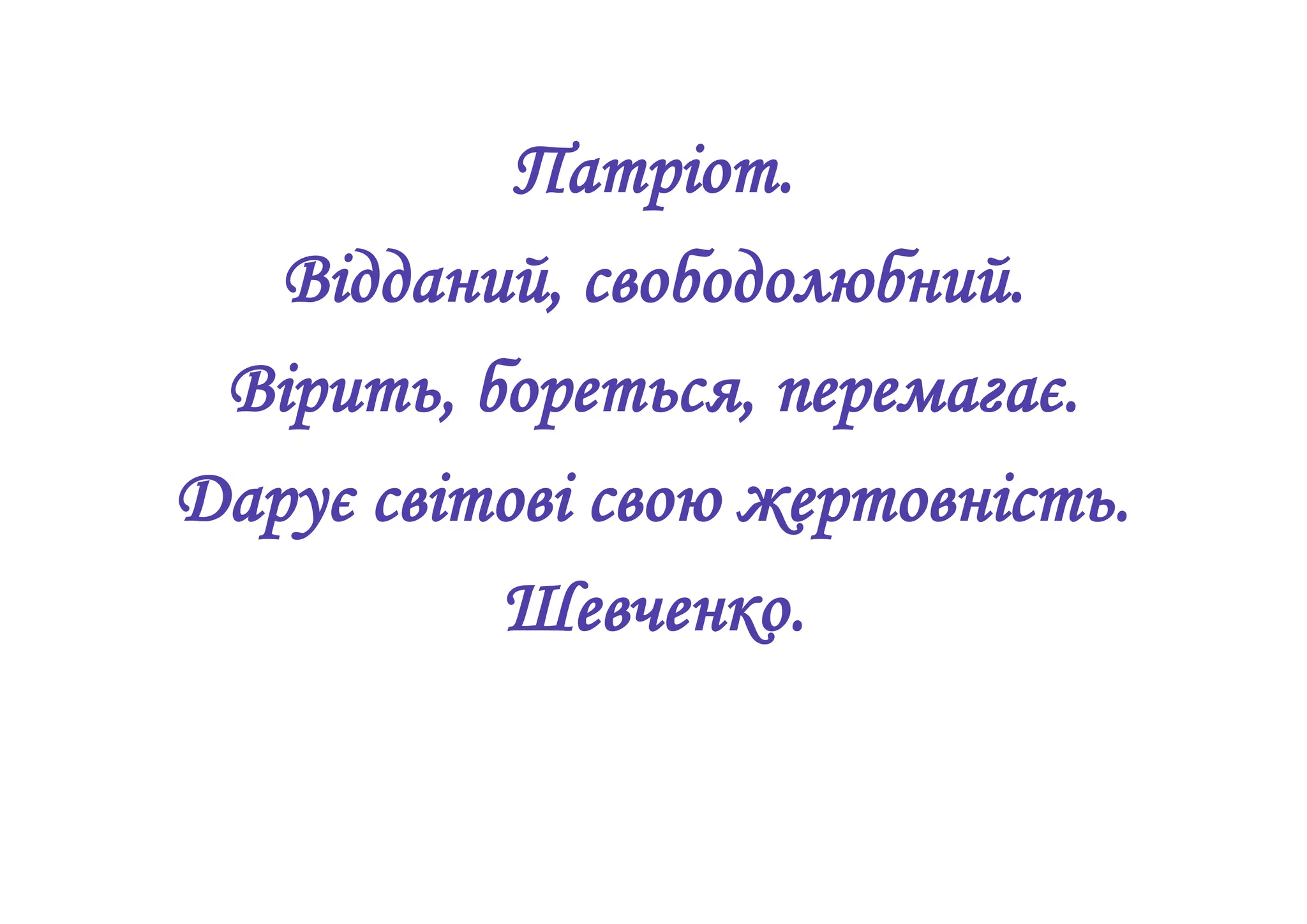 Патріот.
Відданий, свободолюбний.
Вірить, бореться, перемагає.
Дарує світові свою жертовність.
Шевченко.
 