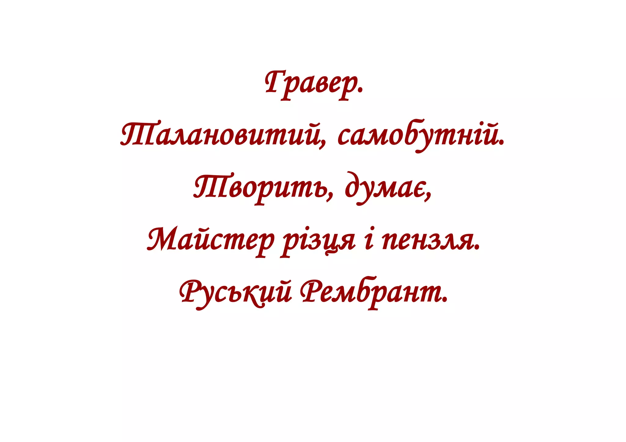 Гравер.
Талановитий, самобутній.
Творить, думає,
Майстер різця і пензля.
Руський Рембрант.
 