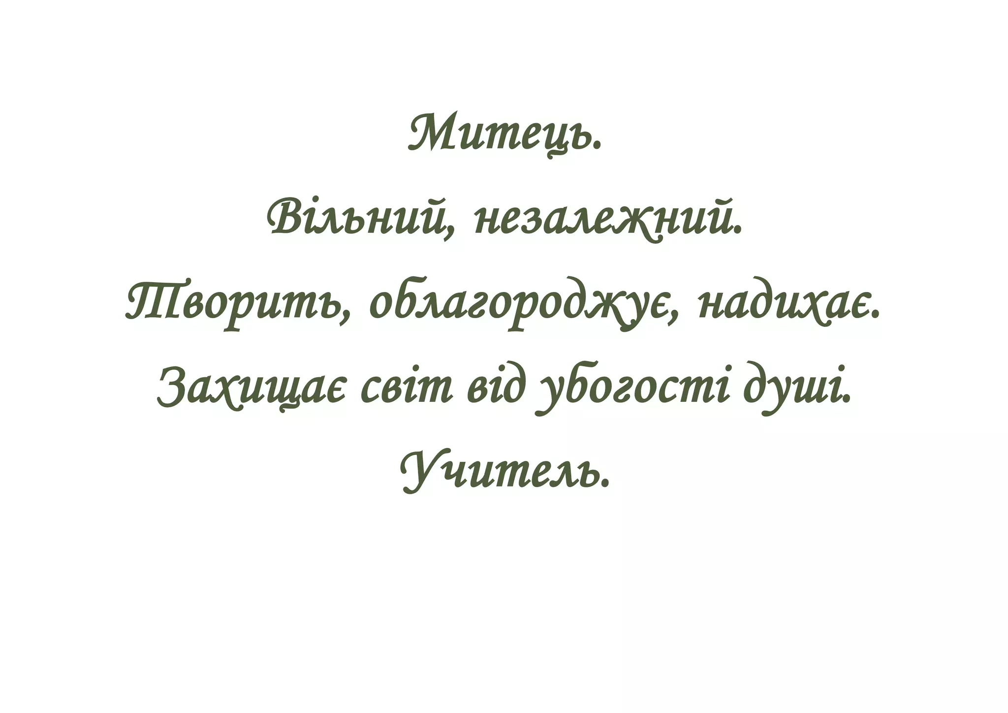 Митець.
Вільний, незалежний.
Творить, облагороджує, надихає.
Захищає світ від убогості душі.
Учитель.
 
