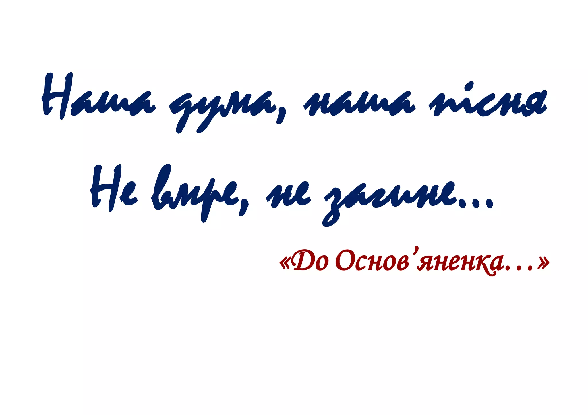 Наша дума, наша пісня
Не вмре, не загине…
«До Основ’яненка…»
 