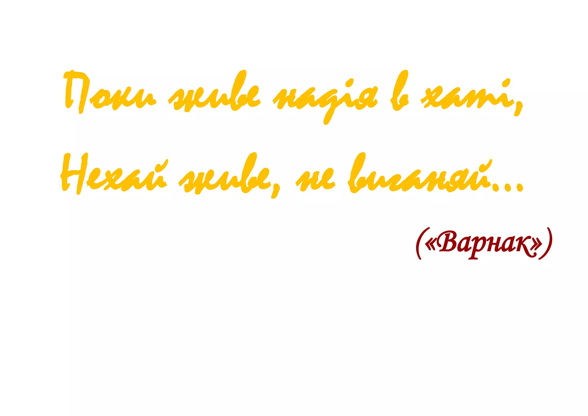 Поки живе надія в хаті,
Нехай живе, не виганяй…
(«Варнак»)
 