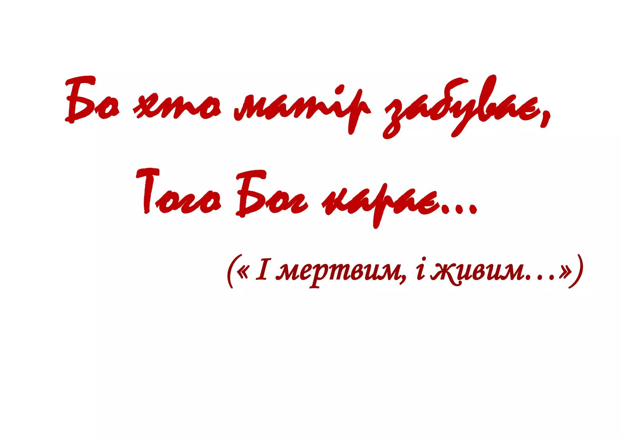 Бо хто матір забуває,
Того Бог карає…
(« І мертвим, і живим…»)
 