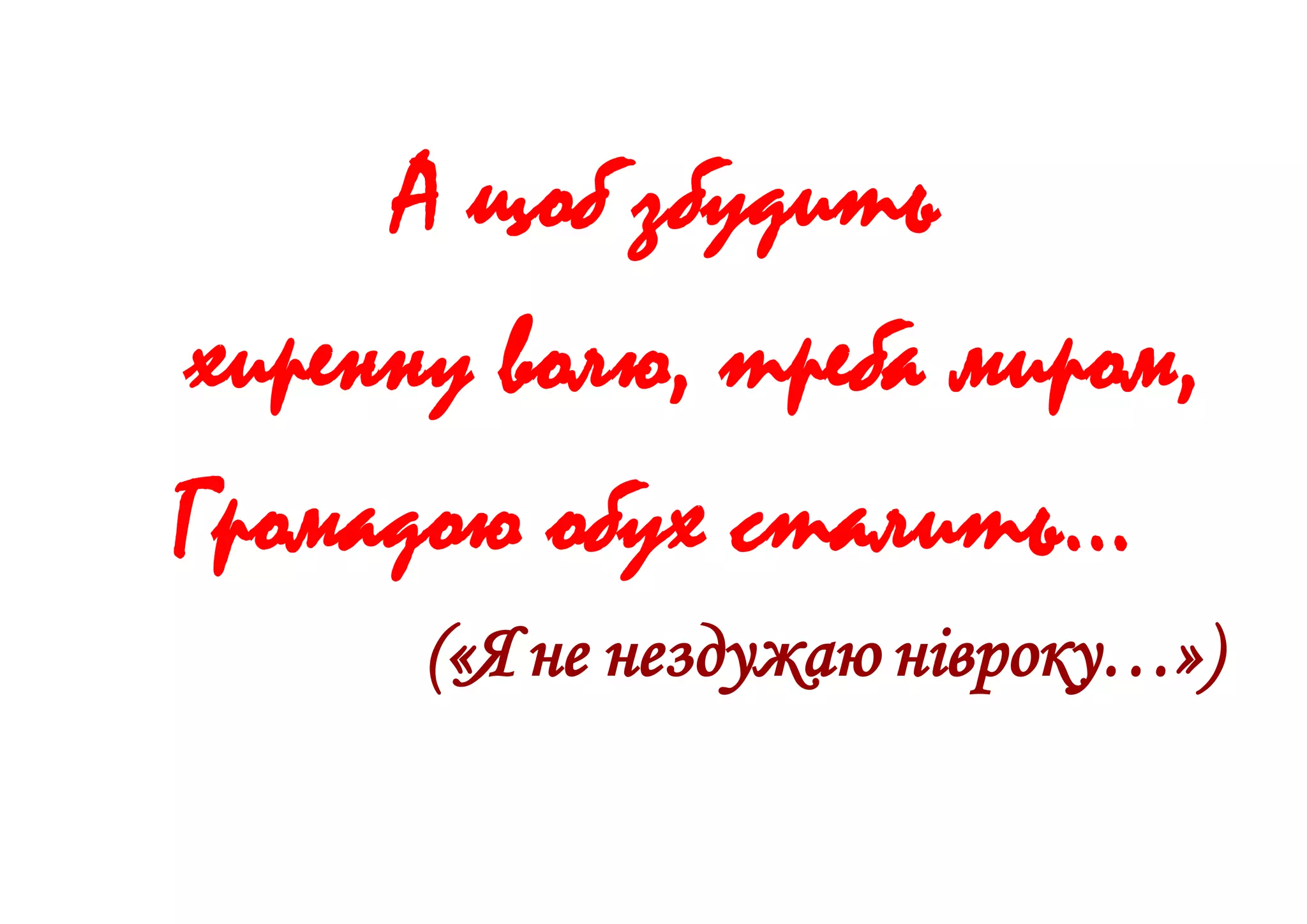 А щоб збудить
хиренну волю, треба миром,
Громадою обух сталить…
(«Я не нездужаю нівроку…»)
 