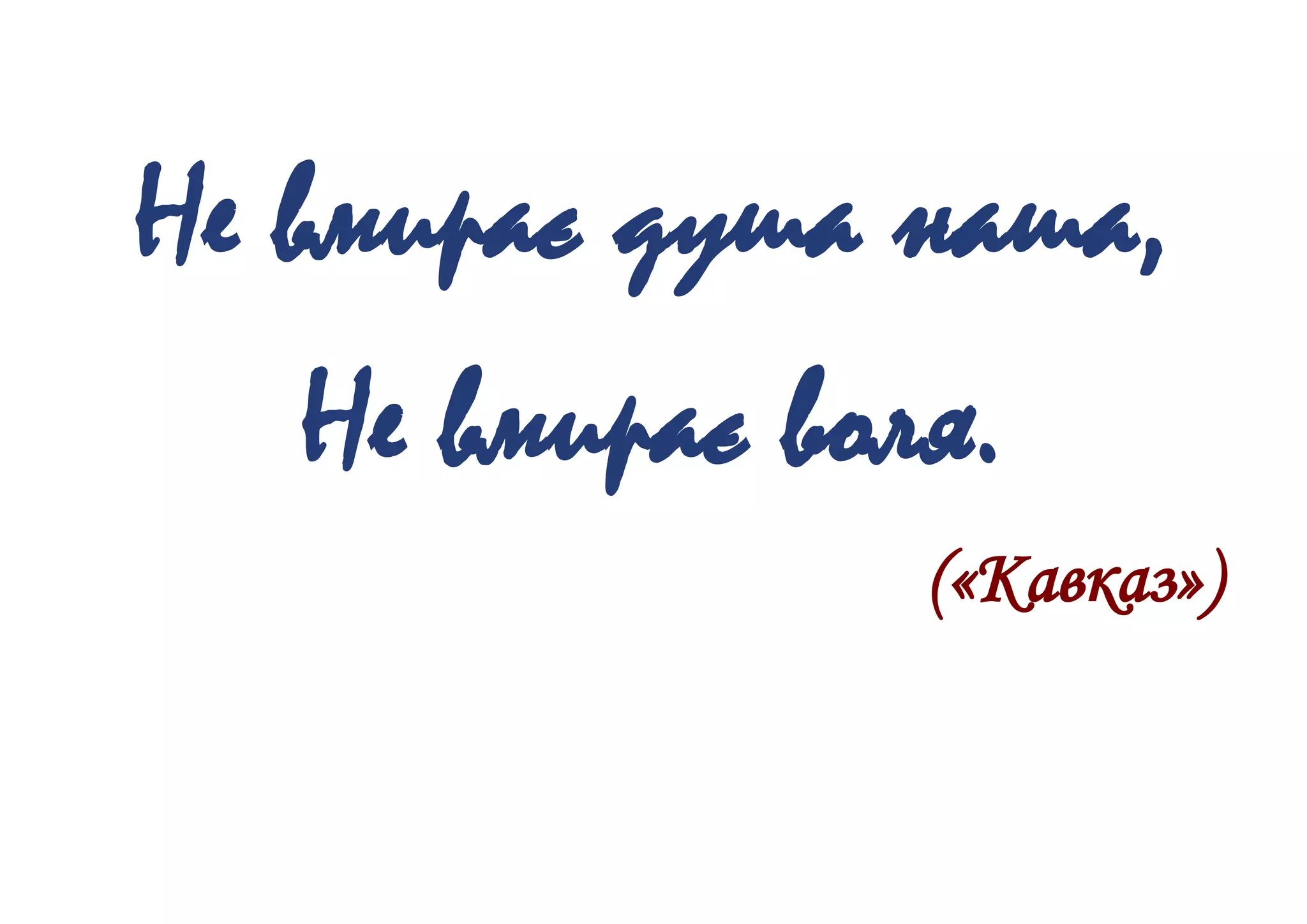 Не вмирає душа наша,
Не вмирає воля.
(«Кавказ»)
 