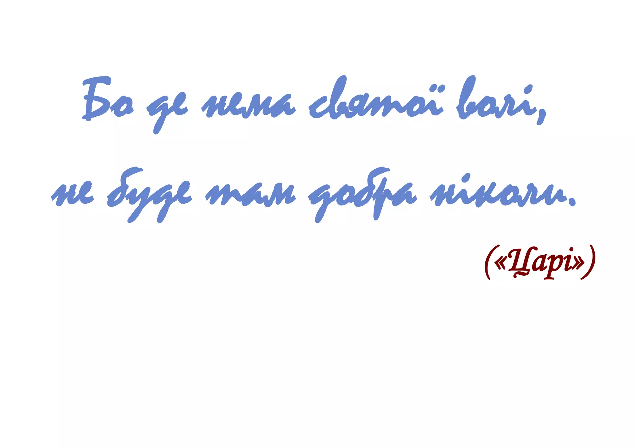 Бо де нема святої волі,
не буде там добра ніколи.
(«Царі»)
 