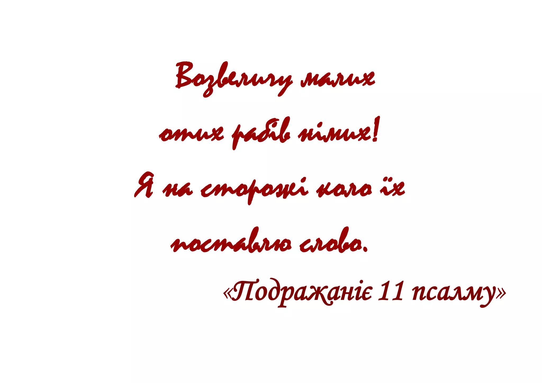 Возвеличу малих
отих рабів німих!
Я на сторожі коло їх
поставлю слово.
«Подражаніє 11 псалму»
 