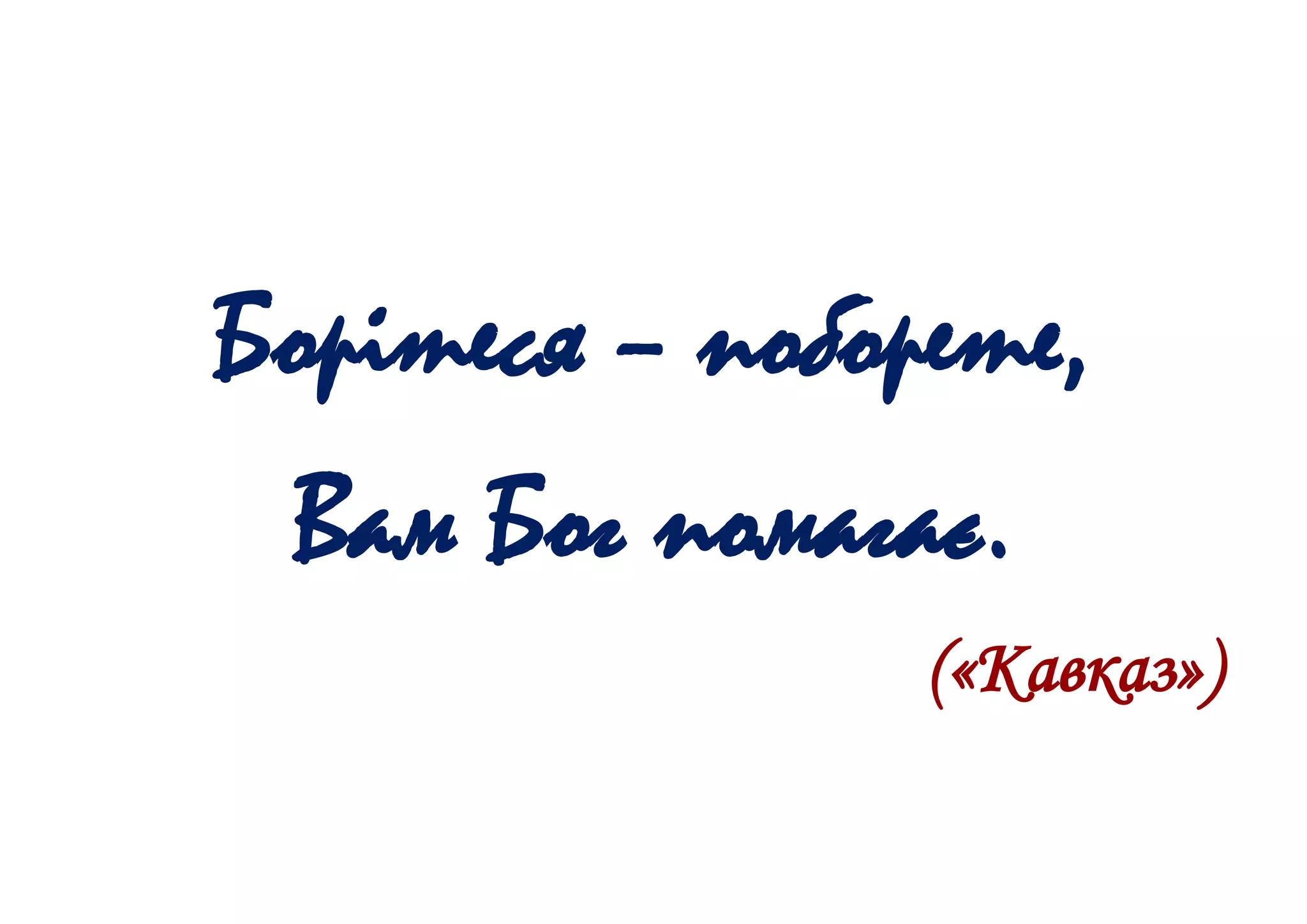Борітеся – поборете,
Вам Бог помагає.
(«Кавказ»)
 