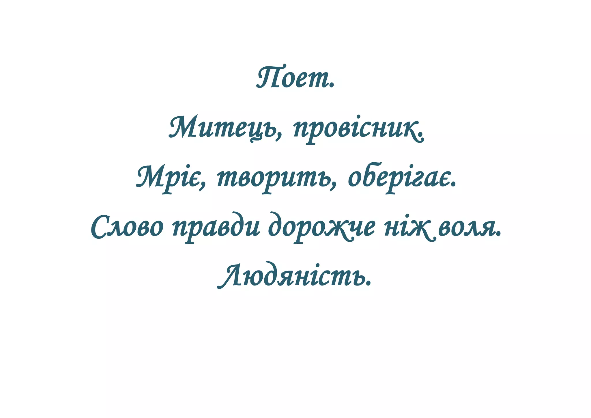 Поет.
Митець, провісник.
Мріє, творить, оберігає.
Слово правди дорожче ніж воля.
Людяність.
 