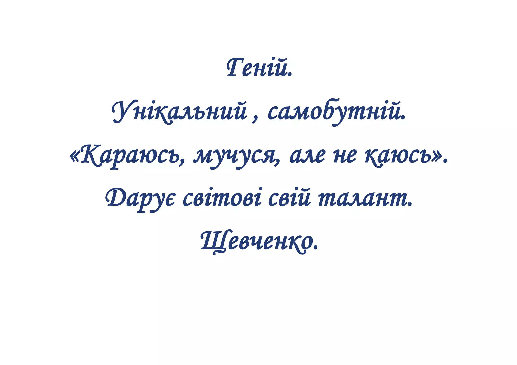 Геній.
Унікальний , самобутній.
«Караюсь, мучуся, але не каюсь».
Дарує світові свій талант.
Щевченко.
 