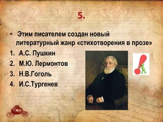 • Этим писателем создан новый
литературный жанр «стихотворения в прозе»
1. А.С. Пушкин
2. М.Ю. Лермонтов
3. Н.В.Гоголь
4. И.С.Тургенев
 
