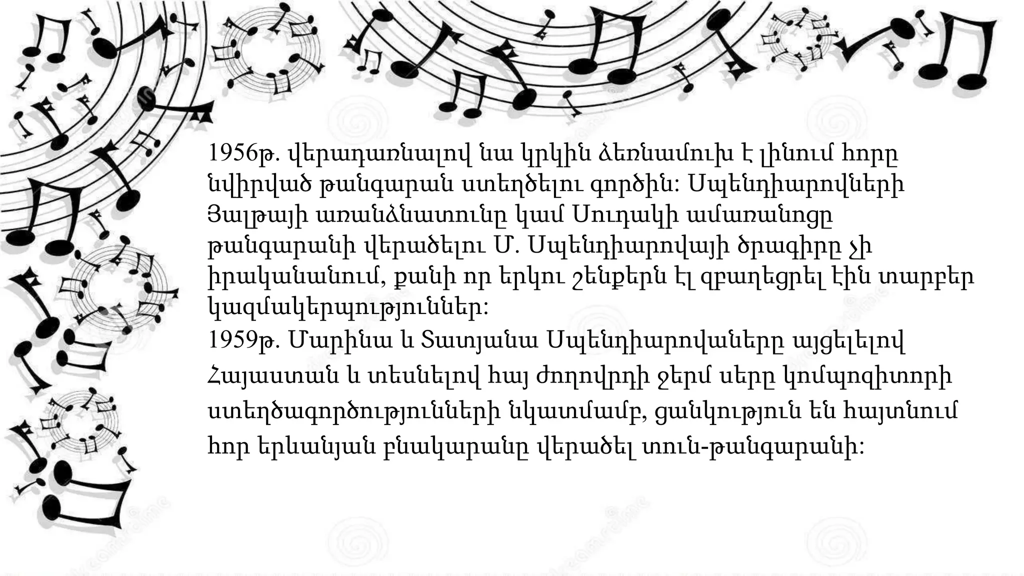 1956թ. վերադառնալով նա կրկին ձեռնամուխ է լինում հորը
նվիրված թանգարան ստեղծելու գործին: Սպենդիարովների
Յալթայի առանձնատունը կամ Սուդակի ամառանոցը
թանգարանի վերածելու Մ. Սպենդիարովայի ծրագիրը չի
իրականանում, քանի որ երկու շենքերն էլ զբաղեցրել էին տարբեր
կազմակերպություններ:
1959թ. Մարինա և Տատյանա Սպենդիարովաները այցելելով
Հայաստան և տեսնելով հայ ժողովրդի ջերմ սերը կոմպոզիտորի
ստեղծագործությունների նկատմամբ, ցանկություն են հայտնում
հոր երևանյան բնակարանը վերածել տուն-թանգարանի:
 