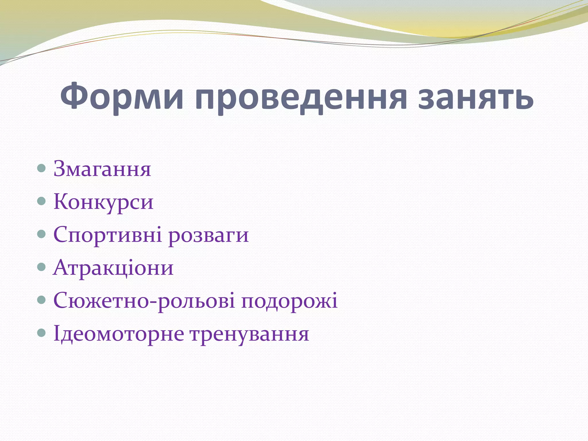 Форми проведення занять
 Змагання
 Конкурси
 Спортивні розваги
 Атракціони
 Сюжетно-рольові подорожі
 Ідеомоторне тренування
 