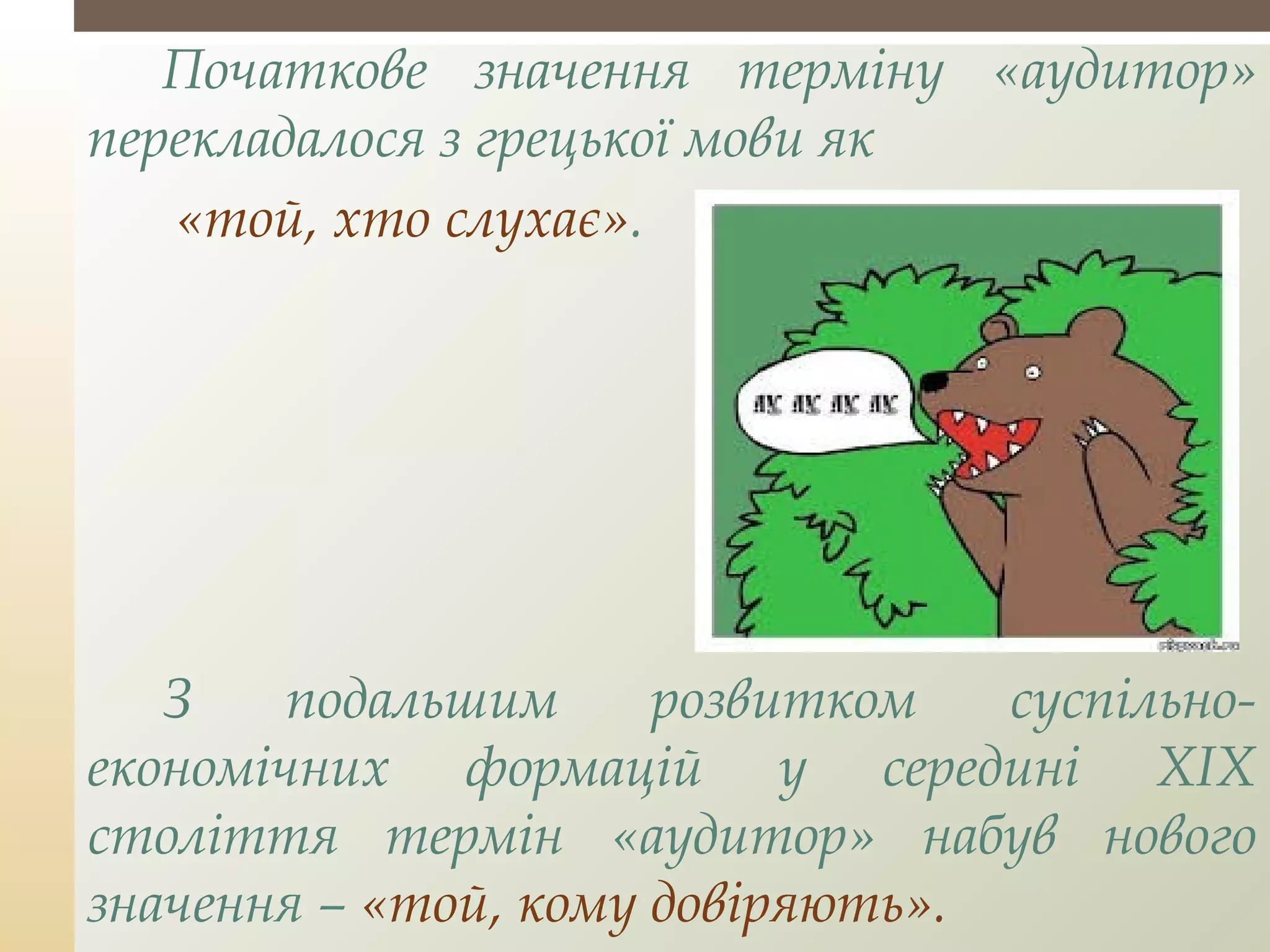 Початкове значення терміну «аудитор»
перекладалося з грецької мови як
«той, хто слухає».
З подальшим розвитком суспільно-
економічних формацій у середині XIX
століття термін «аудитор» набув нового
значення – «той, кому довіряють».
 
