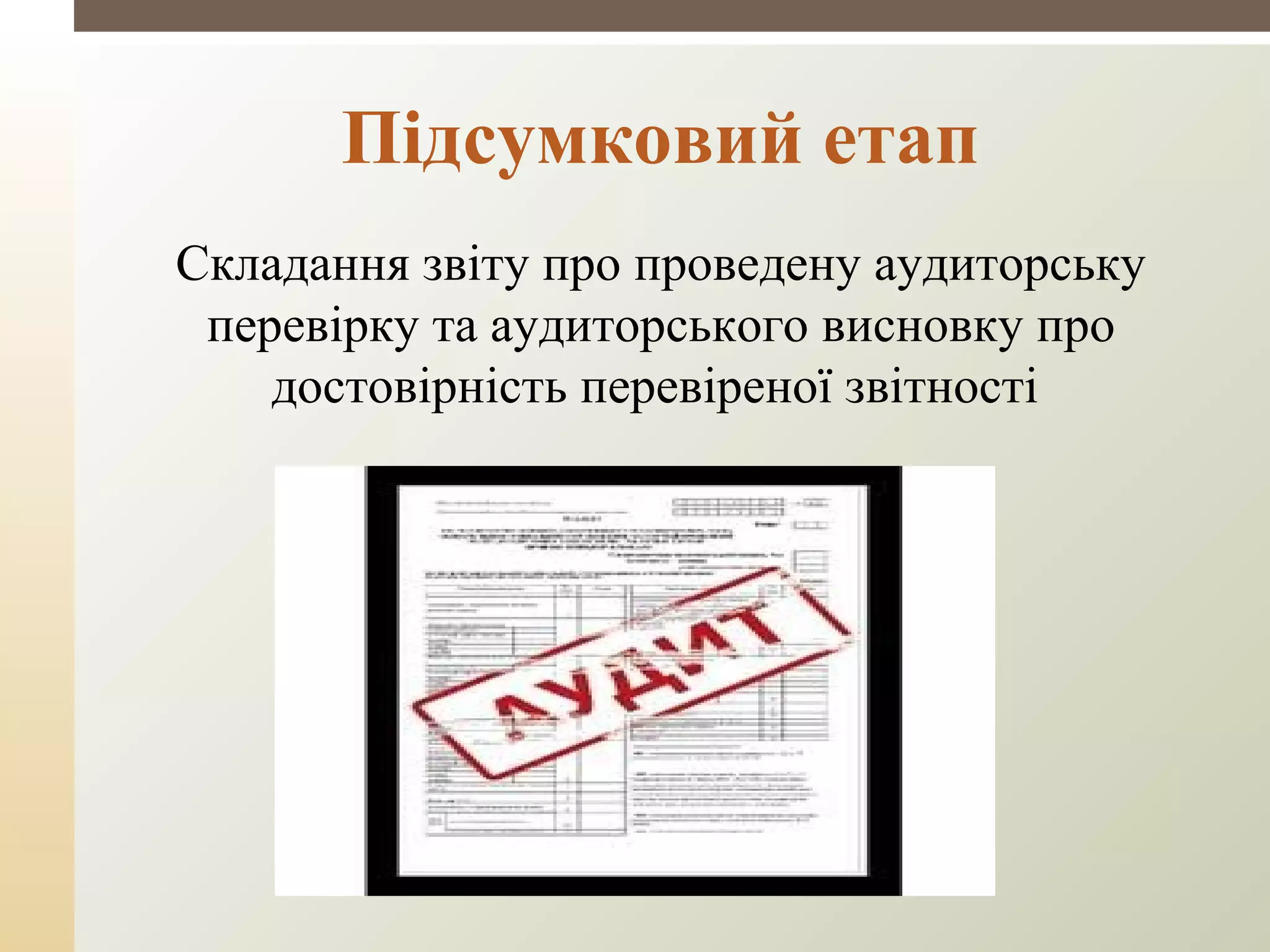 Складання звіту про проведену аудиторську
перевірку та аудиторського висновку про
достовірність перевіреної звітності
Підсумковий етап
 