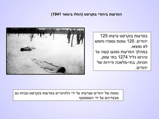 ‫גם‬ ‫ונבזזו‬ ‫בוקרסט‬ ‫בפרעות‬ ‫הלגיונרים‬ ‫ידי‬ ‫על‬ ‫שנרצחו‬ ‫יהודים‬ ‫של‬ ‫גופות‬
‫האספסוף‬ ‫ידי‬ ‫על‬ ‫מבגדיהם‬
‫נרצחו‬ ‫בוקרסט‬ ‫בפרעות‬125
.‫יהודים‬120‫וחמש‬ ‫נספרו‬ ‫גופות‬
.‫נמצאו‬ ‫לא‬
‫עד‬ ‫קשה‬ ‫נפגעו‬ ‫הפרעות‬ ‫במהלך‬
‫כליל‬ ‫נהרסו‬1274,‫עסק‬ ‫בתי‬
‫של‬ ‫ודירות‬ ‫בתי-מלאכה‬ ,‫חנויות‬
.‫יהודים‬
‫בינואר‬ ‫)החלו‬ ‫בוקרסט‬ ‫ביהודי‬ ‫הפרעות‬1941(
 