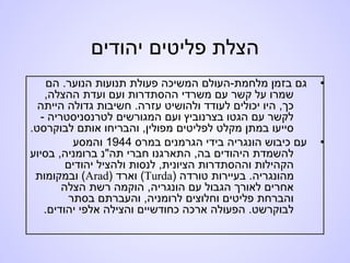 ‫יהודים‬ ‫פליטים‬ ‫הצלת‬
•‫הם‬ .‫הנוער‬ ‫תנועות‬ ‫פעולת‬ ‫המשיכה‬ ‫מלחמת-העולם‬ ‫בזמן‬ ‫גם‬
,‫ההצלה‬ ‫ועדת‬ ‫ועם‬ ‫ההסתדרות‬ ‫משרדי‬ ‫עם‬ ‫קשר‬ ‫על‬ ‫שמרו‬
‫הייתה‬ ‫גדולה‬ ‫חשיבות‬ .‫עזרה‬ ‫ולהושיט‬ ‫לעודד‬ ‫יכולים‬ ‫היו‬ ,‫כך‬
- ‫לטרנסניסטריה‬ ‫המגורשים‬ ‫ועם‬ ‫בצרנוביץ‬ ‫הגטו‬ ‫עם‬ ‫לקשר‬
.‫לבוקרסט‬ ‫אותם‬ ‫והבריחו‬ ,‫מפולין‬ ‫לפליטים‬ ‫מקלט‬ ‫במתן‬ ‫סייעו‬
•‫במרס‬ ‫הגרמנים‬ ‫בידי‬ ‫הונגריה‬ ‫כיבוש‬ ‫עם‬1944‫והמסע‬
‫בסיוע‬ ,‫ברומניה‬ ‫תה"נ‬ ‫חברי‬ ‫התארגנו‬ ,‫בה‬ ‫היהודים‬ ‫להשמדת‬
‫יהודים‬ ‫ולהציל‬ ‫לנסות‬ ,‫הציונית‬ ‫וההסתדרות‬ ‫הקהילות‬
‫טורדה‬ ‫בעיירות‬ .‫מהונגריה‬)Turda(‫וארד‬)Arad(‫ובמקומות‬
‫הצלה‬ ‫רשת‬ ‫הוקמה‬ ,‫הונגריה‬ ‫עם‬ ‫הגבול‬ ‫לאורך‬ ‫אחרים‬
‫בסתר‬ ‫והעברתם‬ ,‫לרומניה‬ ‫וחלוצים‬ ‫פליטים‬ ‫והברחת‬
‫יהודים‬ ‫אלפי‬ ‫והצילה‬ ‫כחודשיים‬ ‫ארכה‬ ‫הפעולה‬ .‫לבוקרשט‬.
 