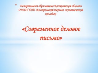 * Департамент образования Костромской области
ОГБОУ СПО «Костромской торгово-экономический
колледж»
«Современное деловое
письмо»
 