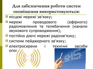 5
Для забезпечення роботи систем
оповіщення використовуються:
 місцеві мережі зв'язку;
 мережі проводового (ефірного)
радіомовлення та телебачення (канали
звукового супроводження);
 постійно діючі мережі радіозв'язку;
 системи пейджерного зв'язку;
 електросирени і технічні засоби
оповіщення.
 