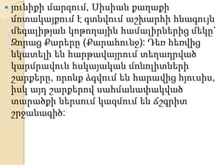  յունիքի մարզում, Սիսիան քաղաքի
մոտակայքում է գտնվում աշխարհի հնագույն
մեգալիթյան կոթողային համալիրներից մեկը`
Զորաց Քարերը (Քարահունջ): Դեռ հեռվից
նկատելի են հարթավայրում տեղադրված
կարմրավուն հսկայական մոնոլիտների
շարքերը, որոնք ձգվում են հարավից հյուսիս,
իսկ այդ շարքերով սահմանափակված
տարածքի ներսում կազմում են ճշգրիտ
շրջանագիծ:
 