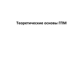 Теоретические основы ГПМ
 