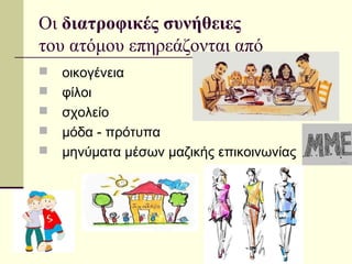 Οι διατροφικές συνήθειες
του ατόμου επηρεάζονται από
 οικογένεια
 φίλοι
 σχολείο
 μόδα - πρότυπα
 μηνύματα μέσων μαζικής επικοινωνίας
 