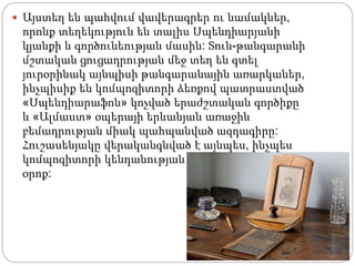  Այստեղ են պահվում վավերագրեր ու նամակներ,
որոնք տեղեկություն են տալիս Սպենդիարյանի
կյանքի և գործունեության մասին: Տուն-թանգարանի
մշտական ցուցադրության մեջ տեղ են գտել
յուրօրինակ այնպիսի թանգարանային առարկաներ,
ինչպիսիք են կոմպոզիտորի ձեռքով պատրաստված
«Սպենդիարաֆոն» կոչված երաժշտական գործիքը
և «Ալմաստ» օպերայի երևանյան առաջին
բեմադրության միակ պահպանված ազդագիրը:
Հուշասենյակը վերականգնված է այնպես, ինչպես
կոմպոզիտորի կենդանության
օրոք:
 