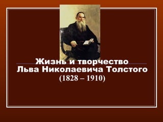 Жизнь и творчество
Льва Николаевича Толстого
(1828 – 1910)
 