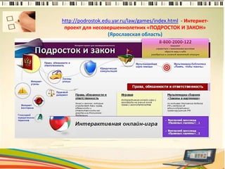 http://podrostok.edu.yar.ru/law/games/index.html - Интернет-
проект для несовершеннолетних «ПОДРОСТОК И ЗАКОН»
(Ярославская область)
10
 