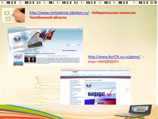 http://www.chelyabinsk.izbirkom.ru/ - Избирательная комиссия
Челябинской области
9
http://www.iksrf74.uu.ru/game/ -
игра «КАНДИДАТ»
 