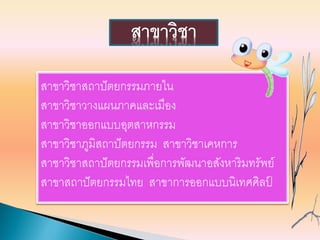 สาขาวิชาสถาปัตยกรรมภายใน
สาขาวิชาวางแผนภาคและเมือง
สาขาวิชาออกแบบอุตสาหกรรม
สาขาวิชาภูมิสถาปัตยกรรม สาขาวิชาเคหการ
สาชาวิชาสถาปัตยกรรมเพื่อการพัฒนาอสังหาริมทรัพย์
สาขาสถาปัตยกรรมไทย สาขาการออกแบบนิเทศศิลป์
สาขาวิชา
 