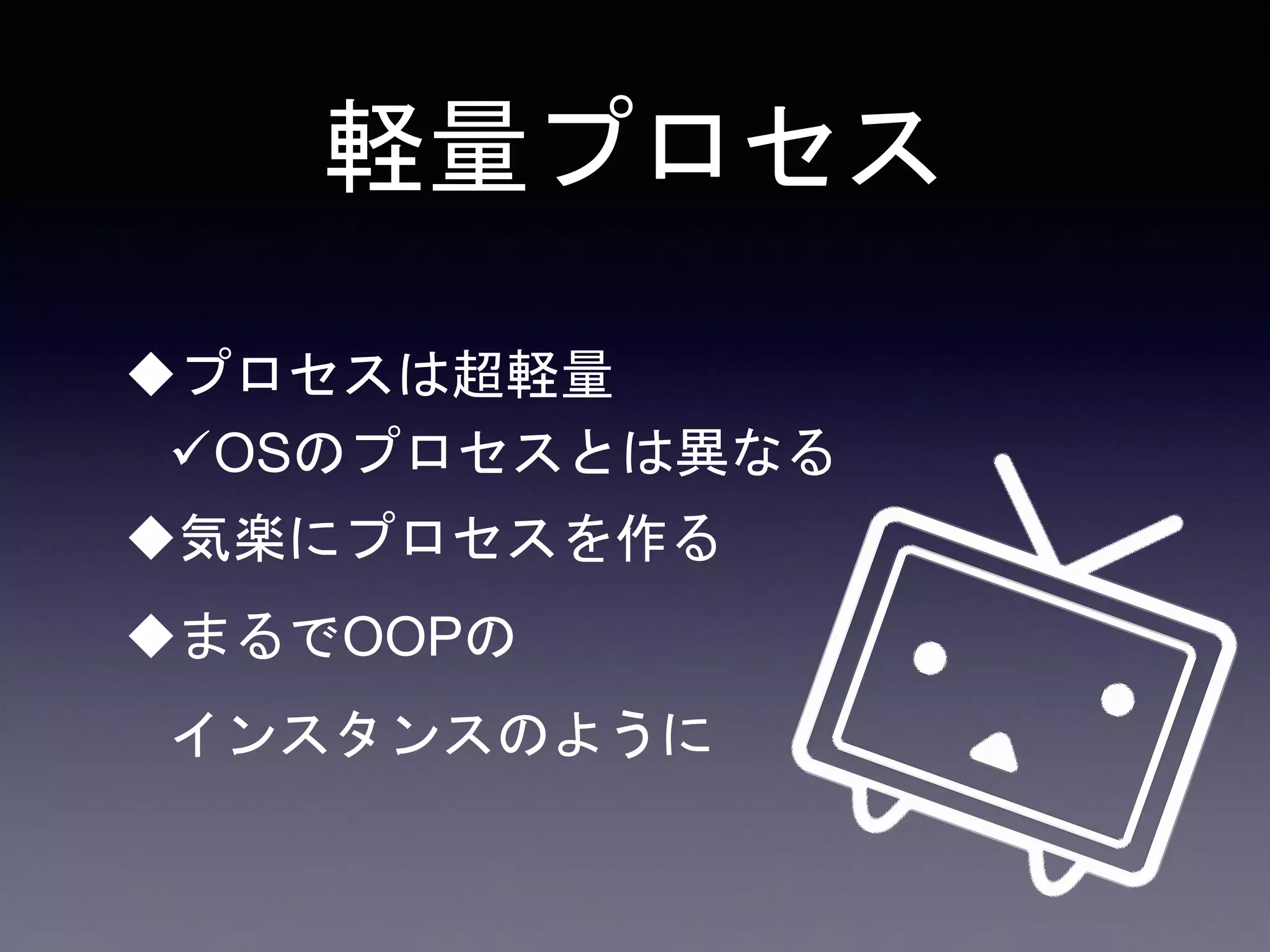 軽量プロセス
プロセスは超軽量
OSのプロセスとは異なる
気楽にプロセスを作る
まるでOOPの
インスタンスのように
 