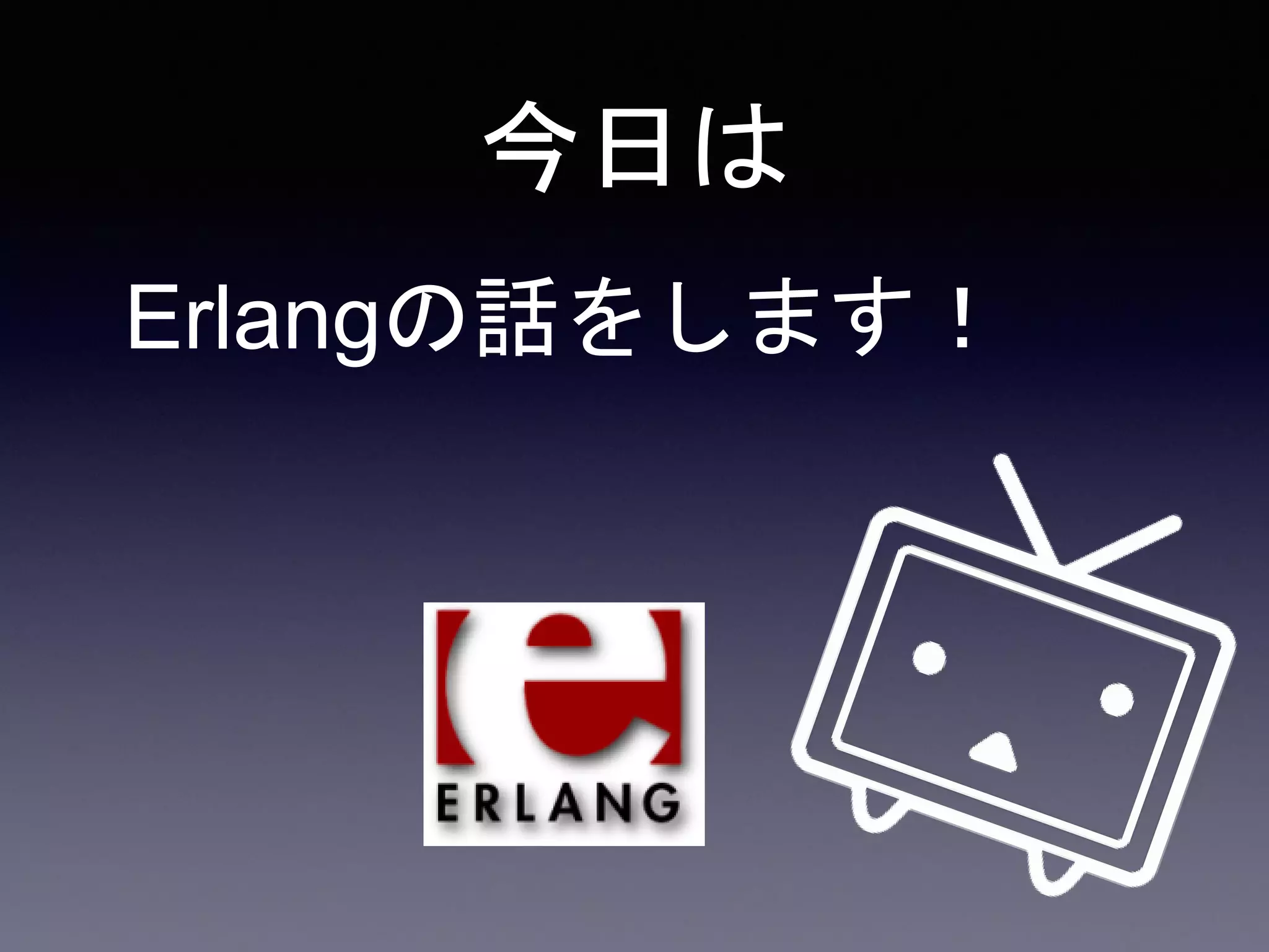 今日は
Erlangの話をします！
 